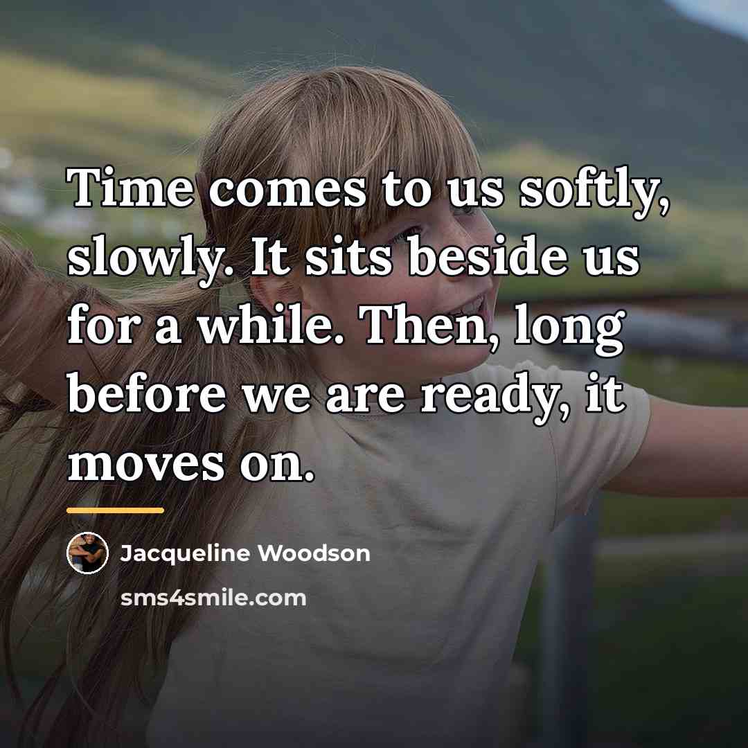 “Time comes to us softly, slowly. It sits beside us…” quote by Jacqueline Woodson