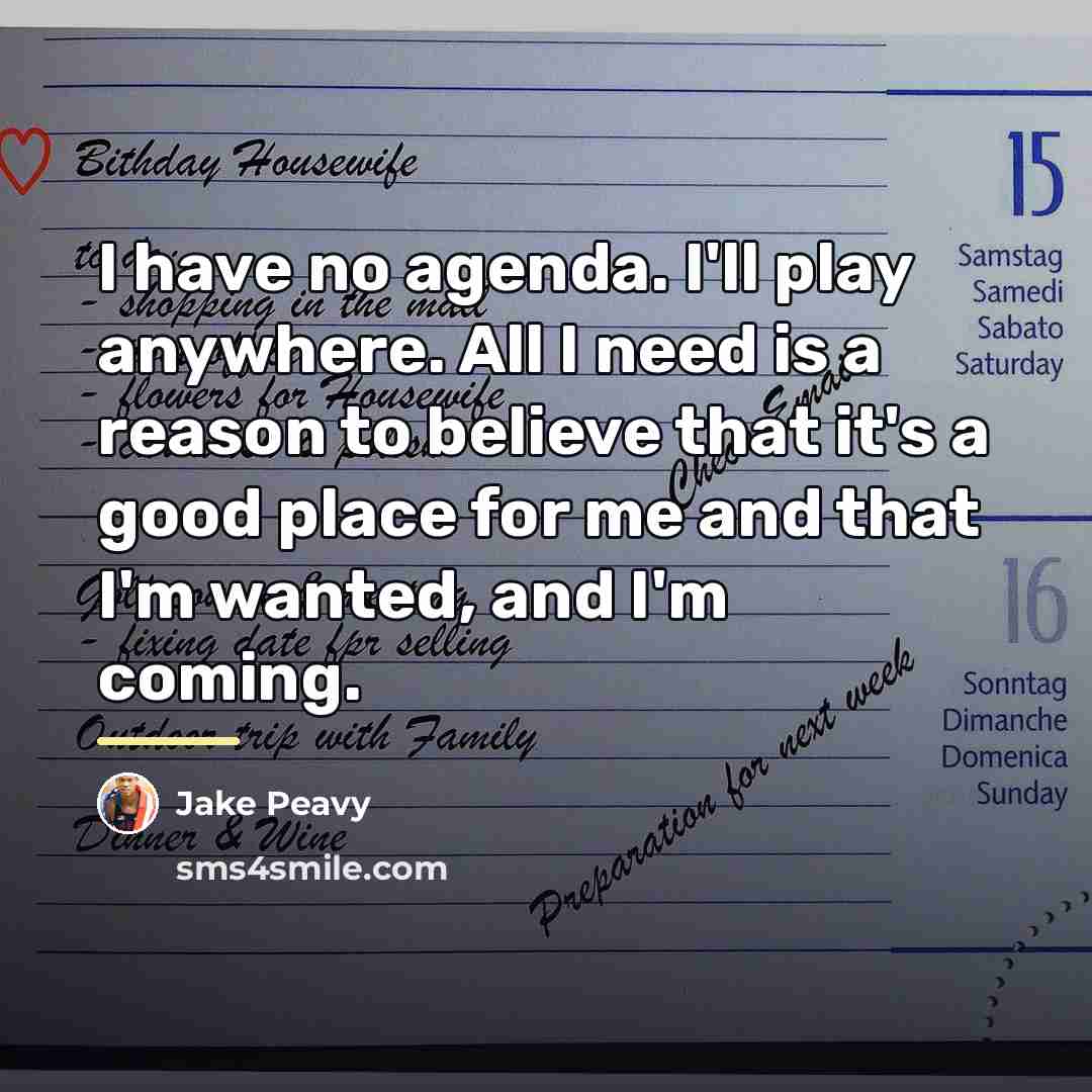 “I have no agenda. I'll play anywhere. All I need…” quote by Jake Peavy