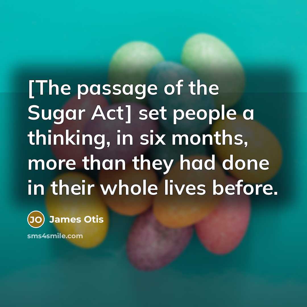 “[The passage of the Sugar Act] set people a thinking,…” quote by James Otis