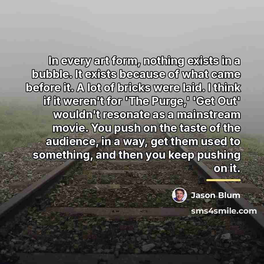 “In every art form, nothing exists in a bubble. It…” quote by Jason Blum