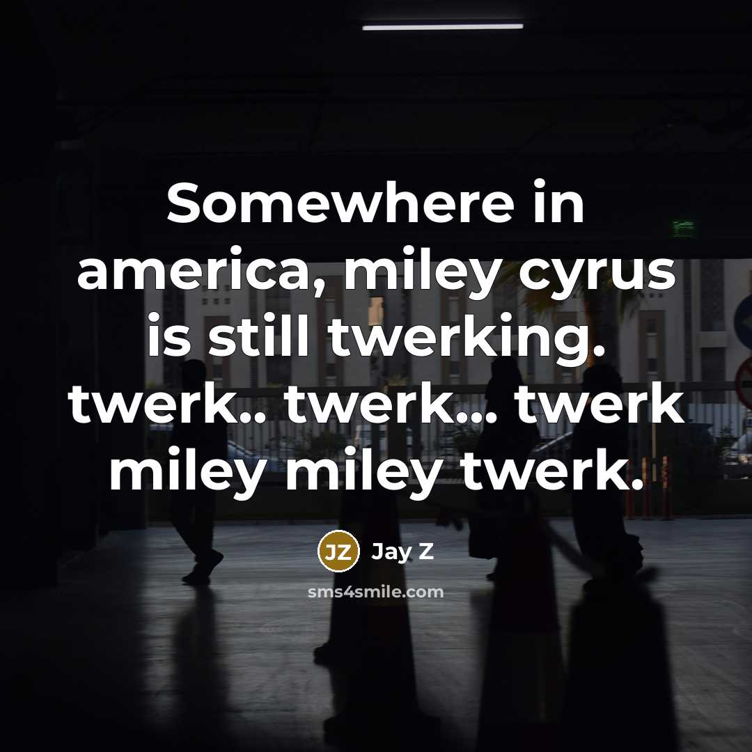 “Somewhere in america, miley cyrus is still twerking. twerk.. twerk... twerk miley miley twerk.” quote by Jay Z