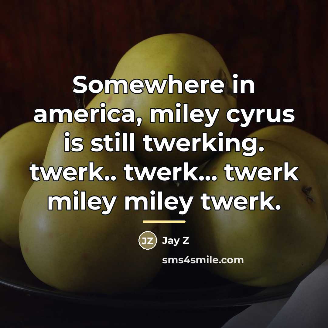 “Somewhere in america, miley cyrus is still twerking. twerk.. twerk...…” quote by Jay Z