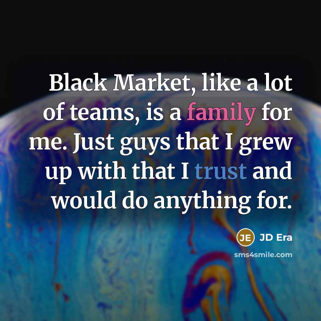 “Black Market, like a lot of teams, is a family…” quote by JD Era