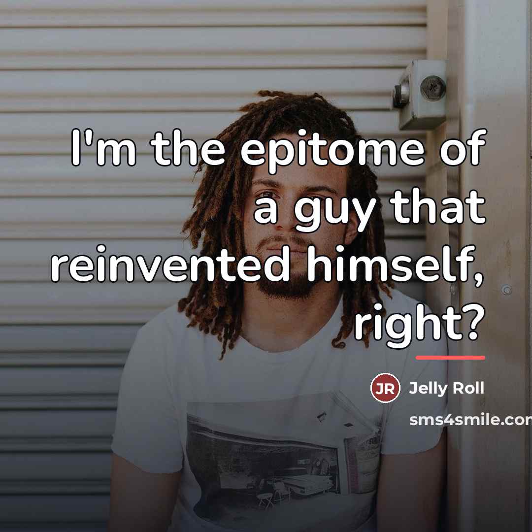 “I'm the epitome of a guy that reinvented himself, right?…” quote by Jelly Roll