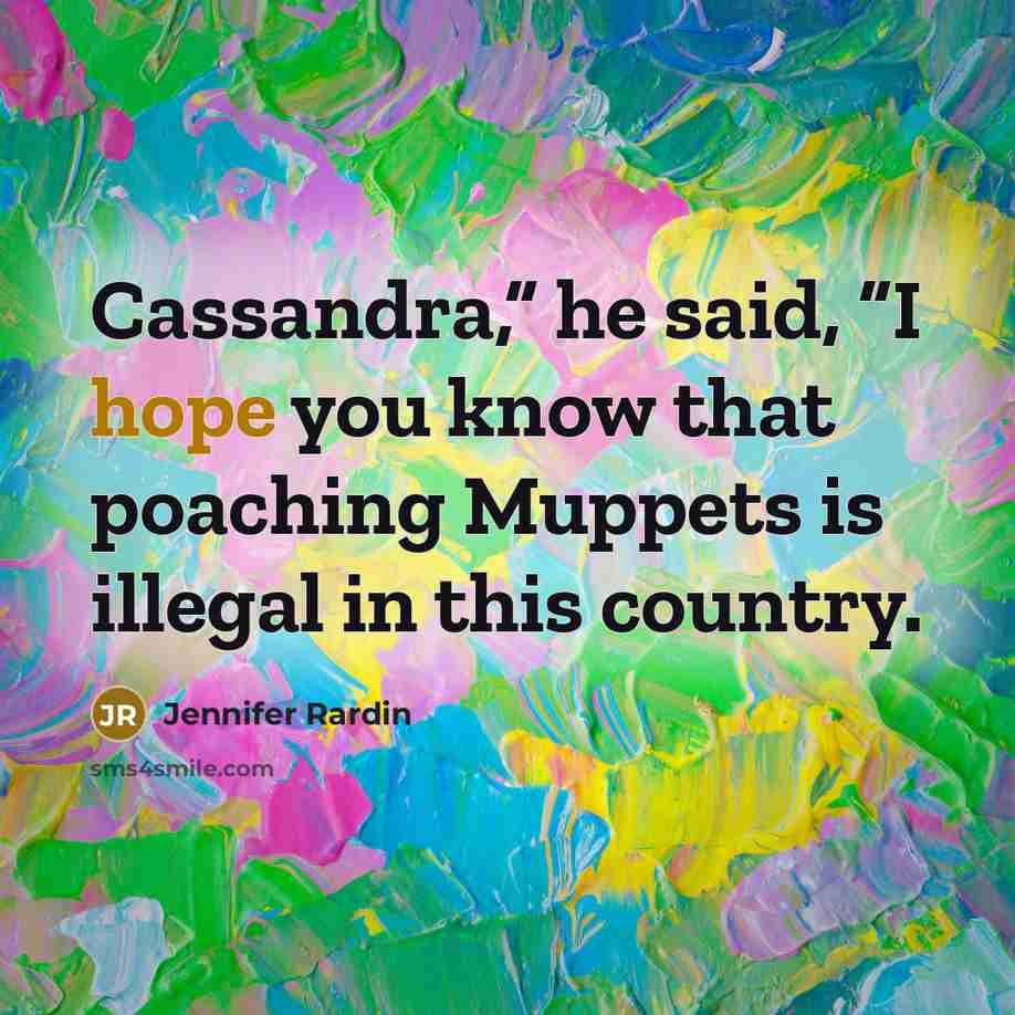 “Cassandra,” he said, “I hope you know that poaching Muppets…” quote by Jennifer Rardin