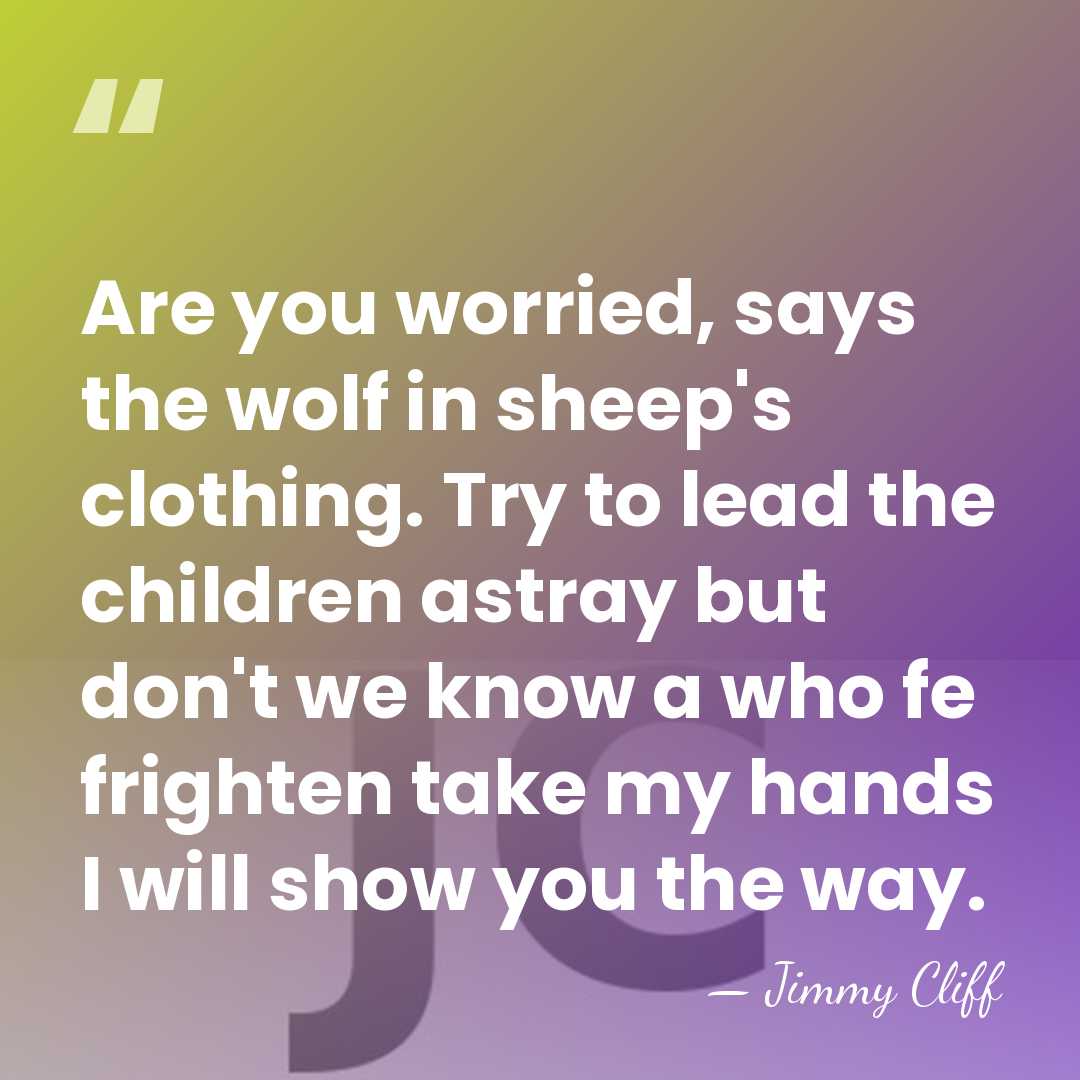Are you worried, says the wolf in sheep's clothing. Try to lead&hellip; - Jimmy Cliff