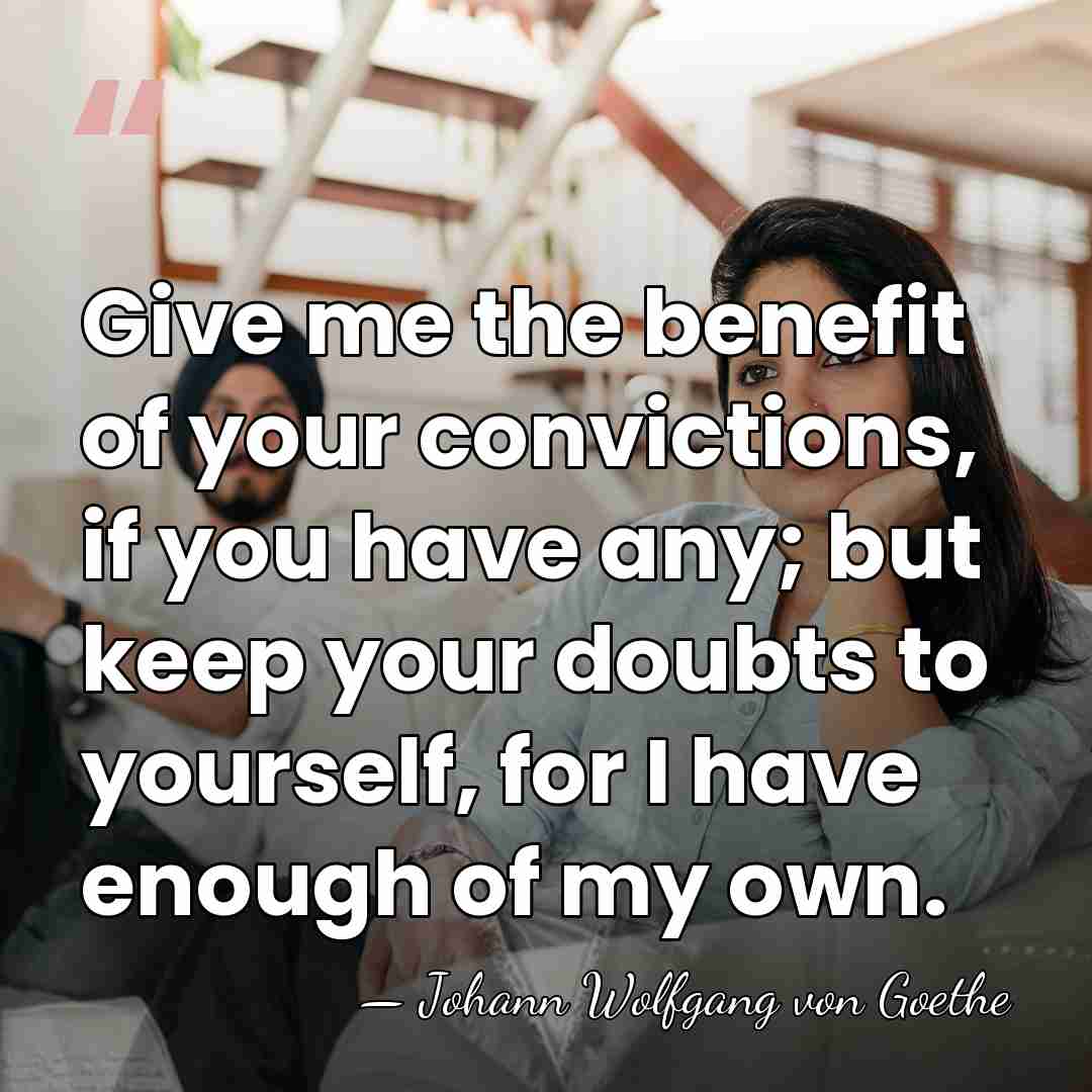 Give me the benefit of your convictions, if you have any; but&hellip; - Johann Wolfgang von Goethe