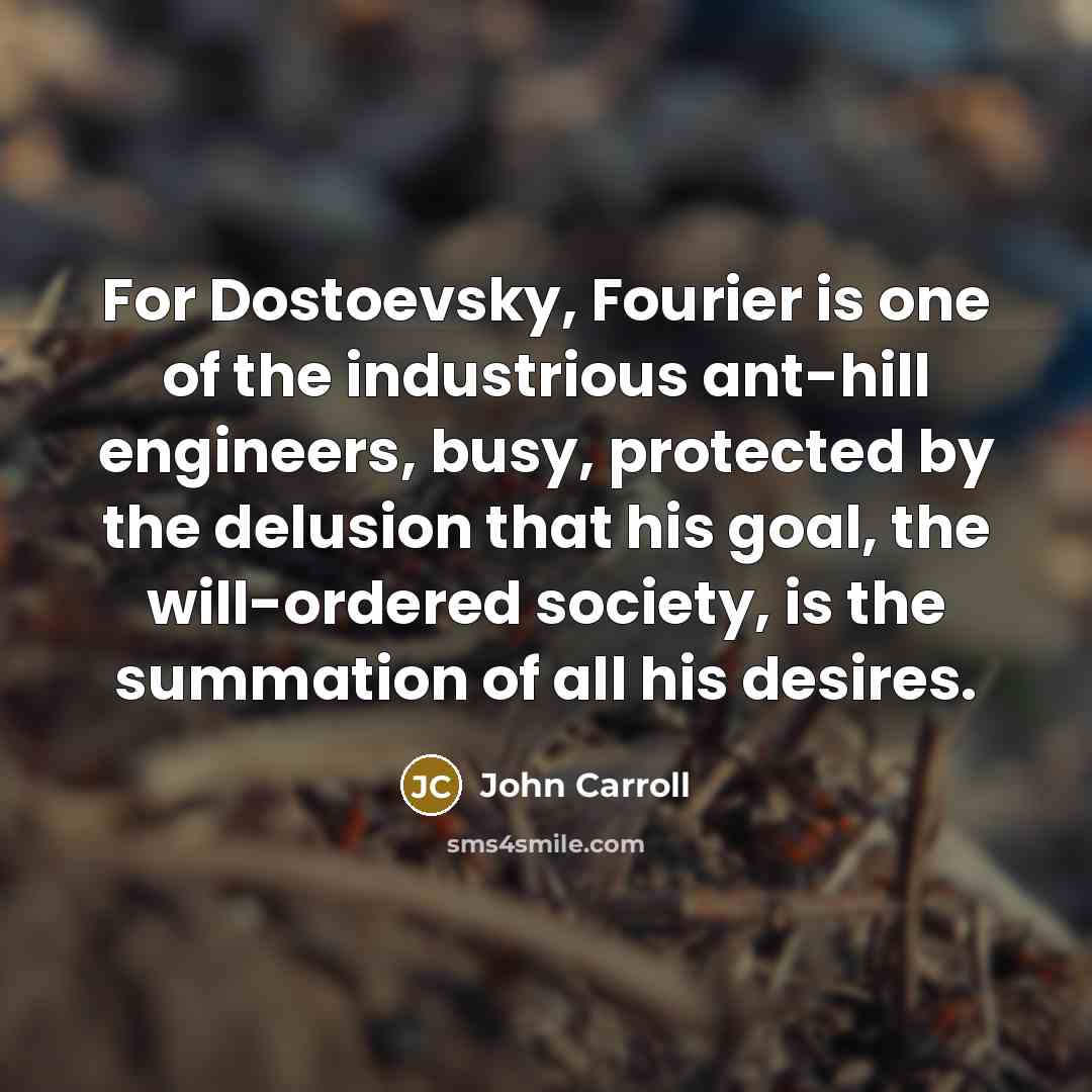 “For Dostoevsky, Fourier is one of the industrious ant-hill engineers,…” quote by John Carroll