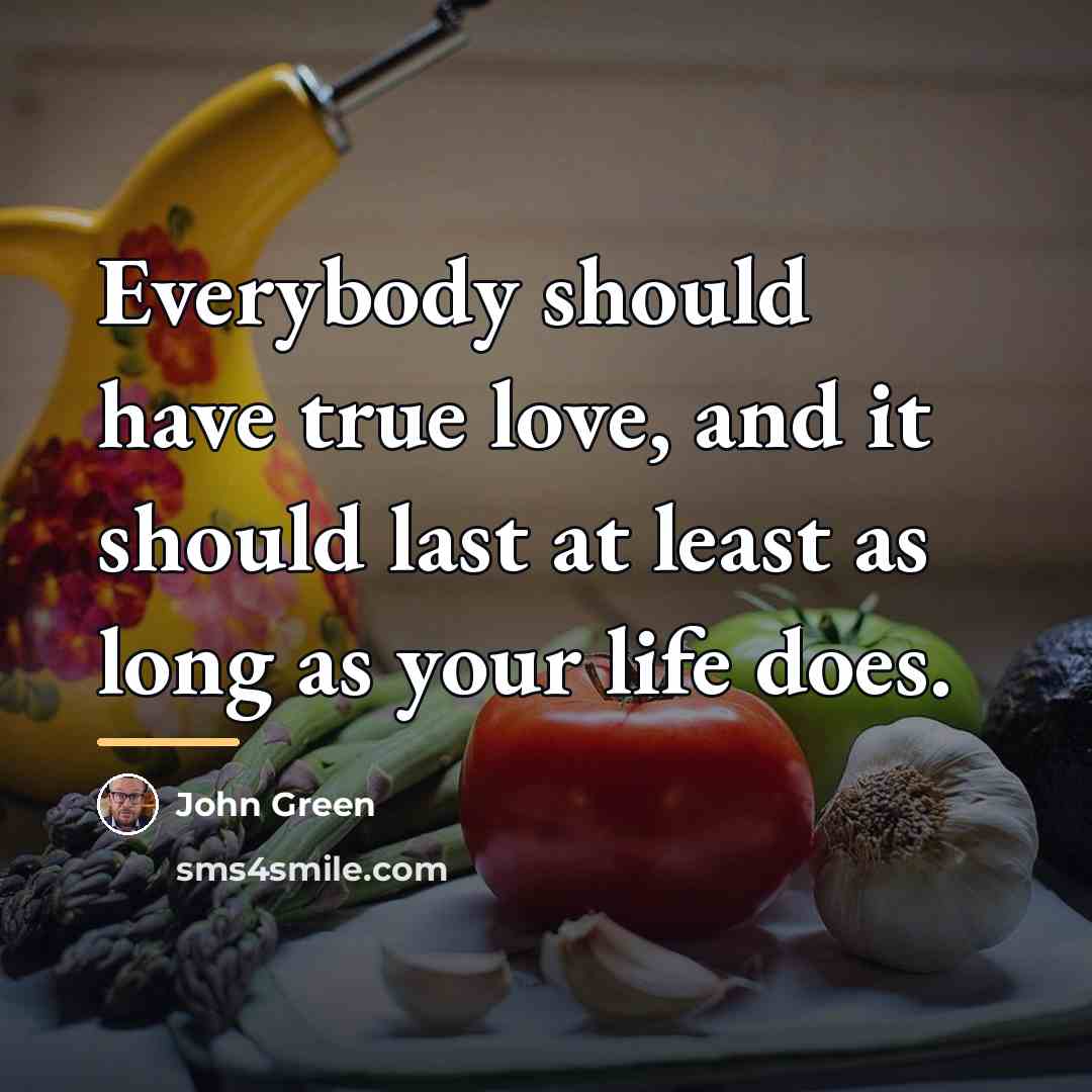 “Everybody should have true love, and it should last at…” quote by John Green