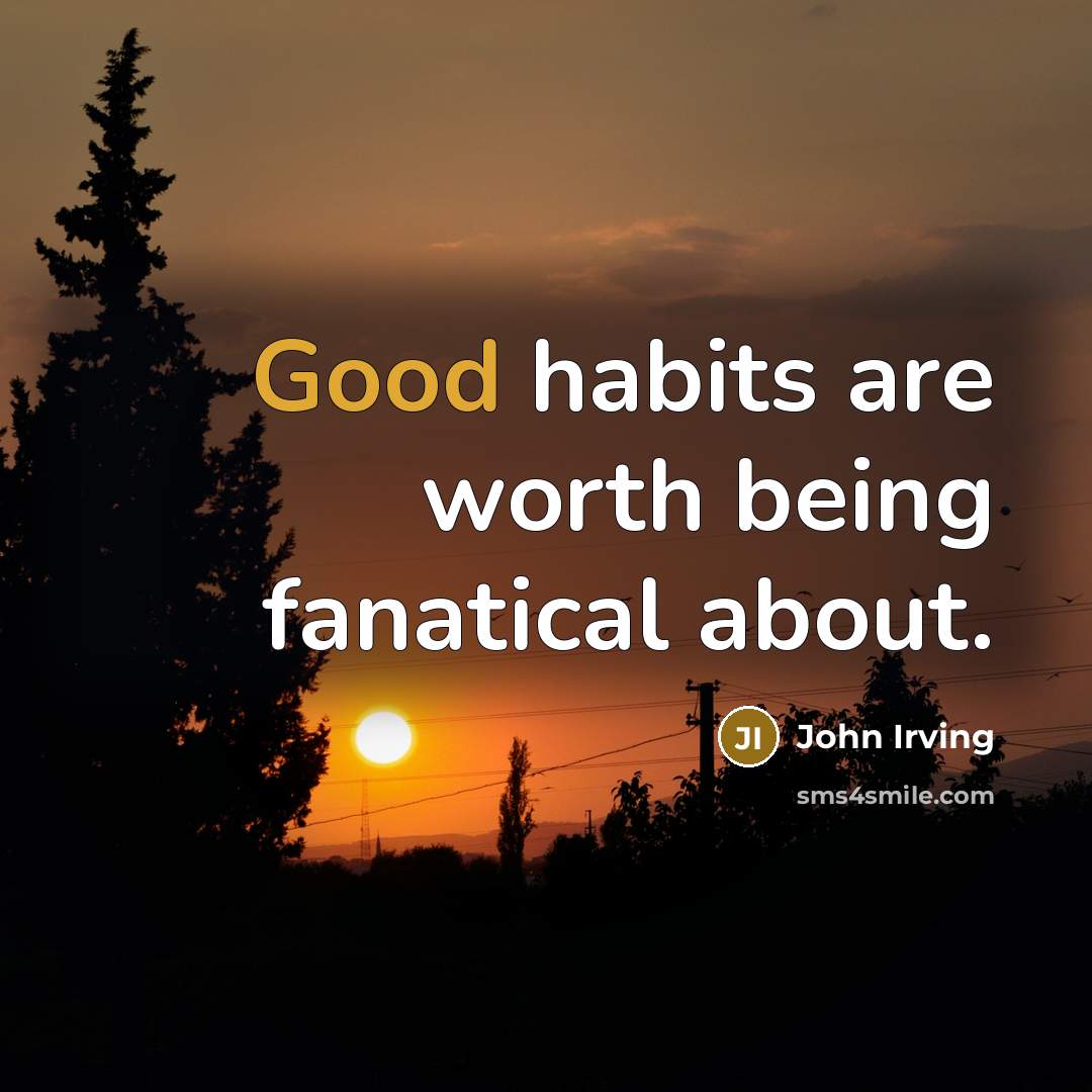 “Good habits are worth being fanatical about.…” quote by John Irving