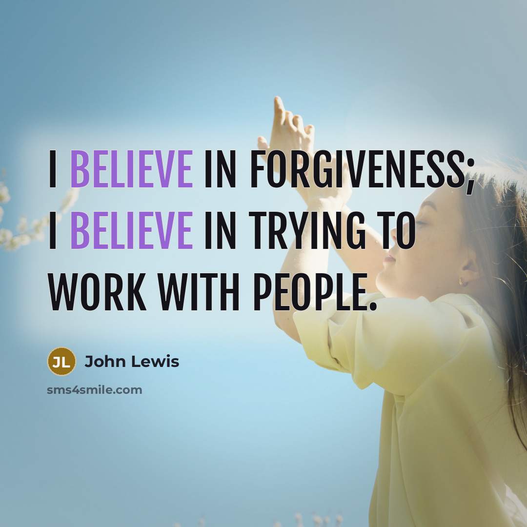 “I believe in forgiveness; I believe in trying to work…” quote by John Lewis