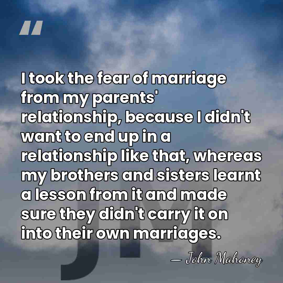 I took the fear of marriage from my parents' relationship, because I&hellip; - John Mahoney