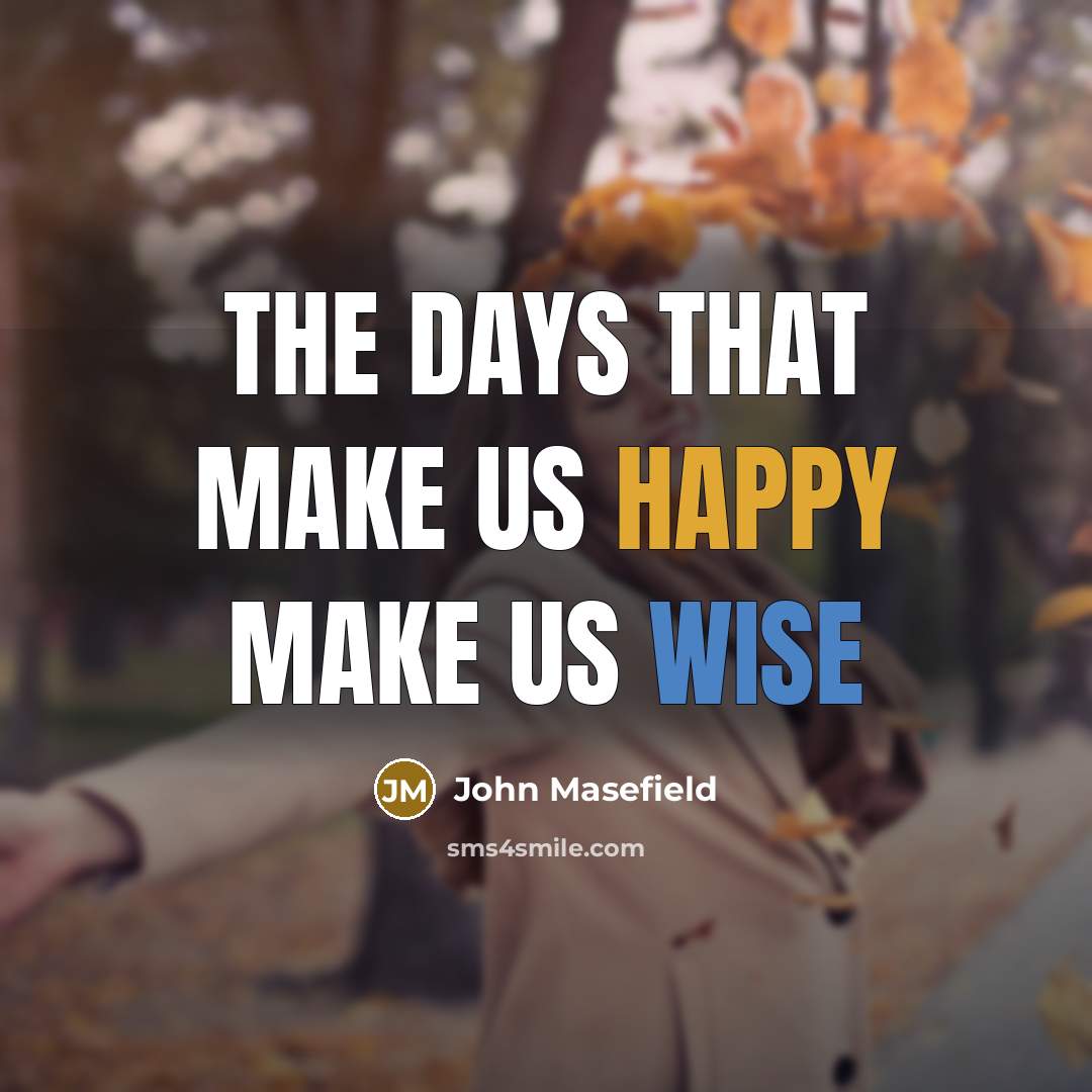 “The days that make us happy make us wise” quote by John Masefield