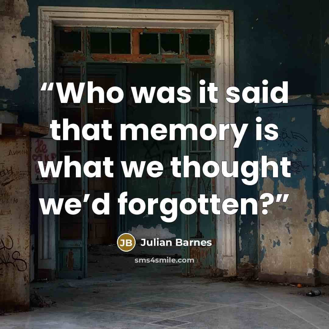 “Who was it said that memory is what we thought we’d forgotten?” quote by Julian Barnes