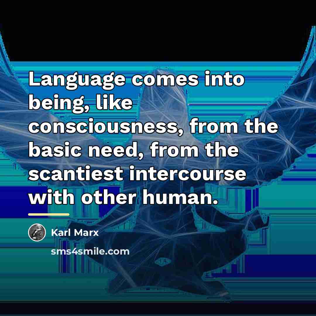 “Language comes into being, like consciousness, from the basic need,…” quote by Karl Marx