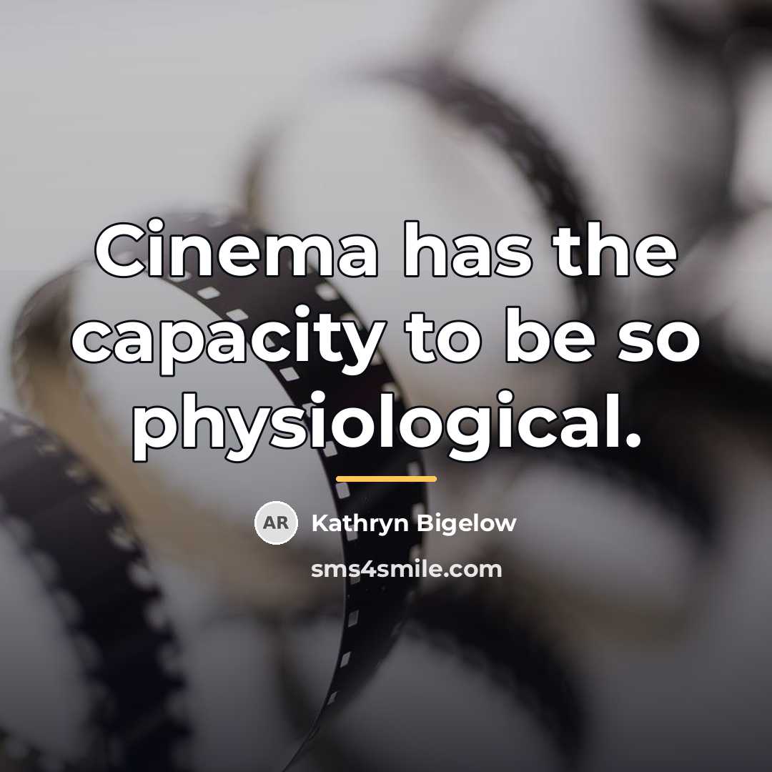 “Cinema has the capacity to be so physiological.…” quote by Kathryn Bigelow