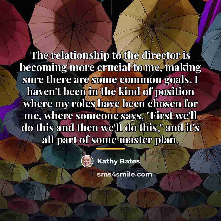 “The relationship to the director is becoming more crucial to…” quote by Kathy Bates