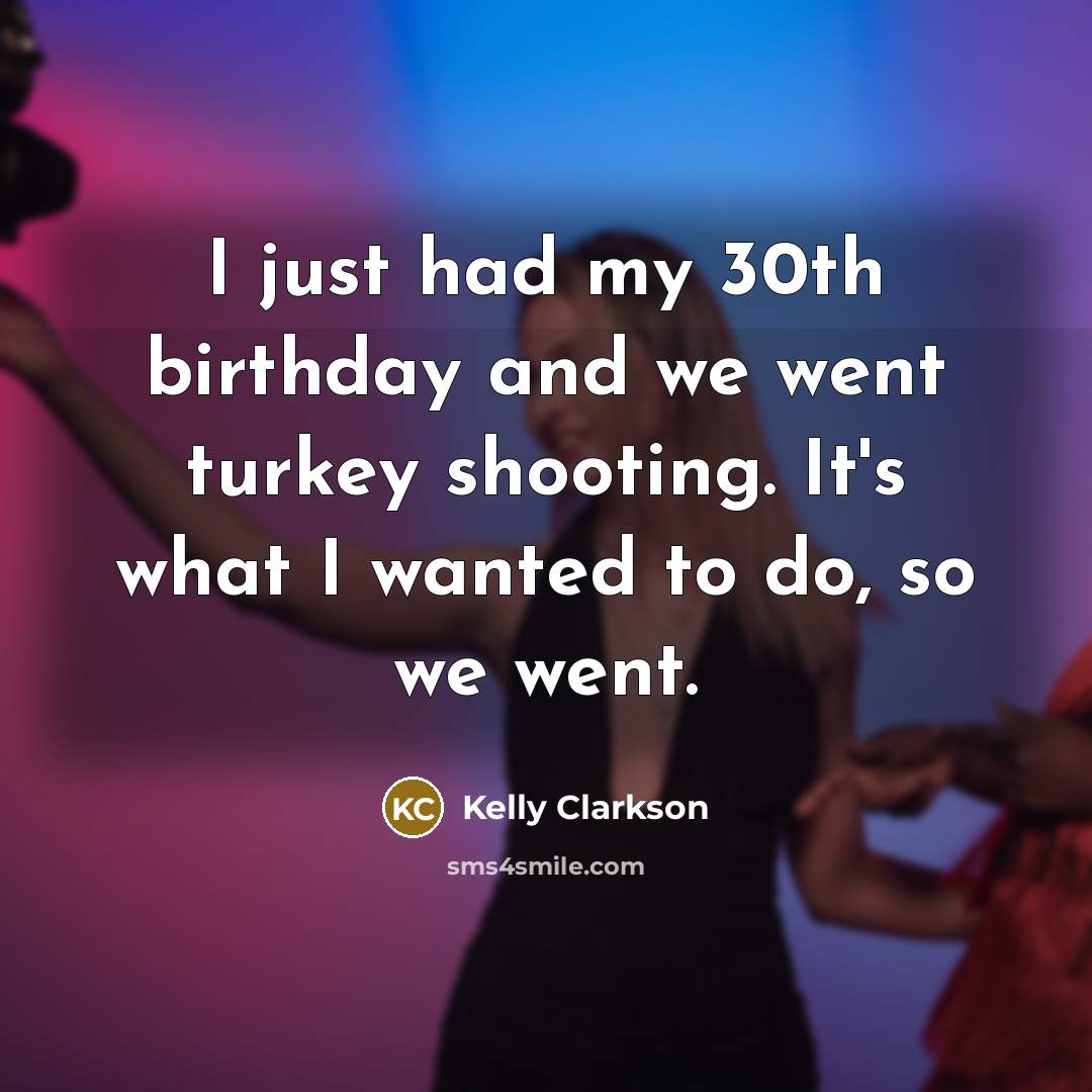 “I just had my 30th birthday and we went turkey…” quote by Kelly Clarkson