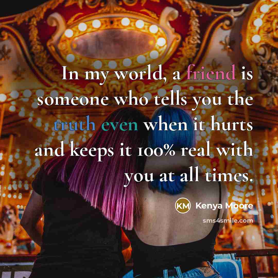 “In my world, a friend is someone who tells you…” quote by Kenya Moore