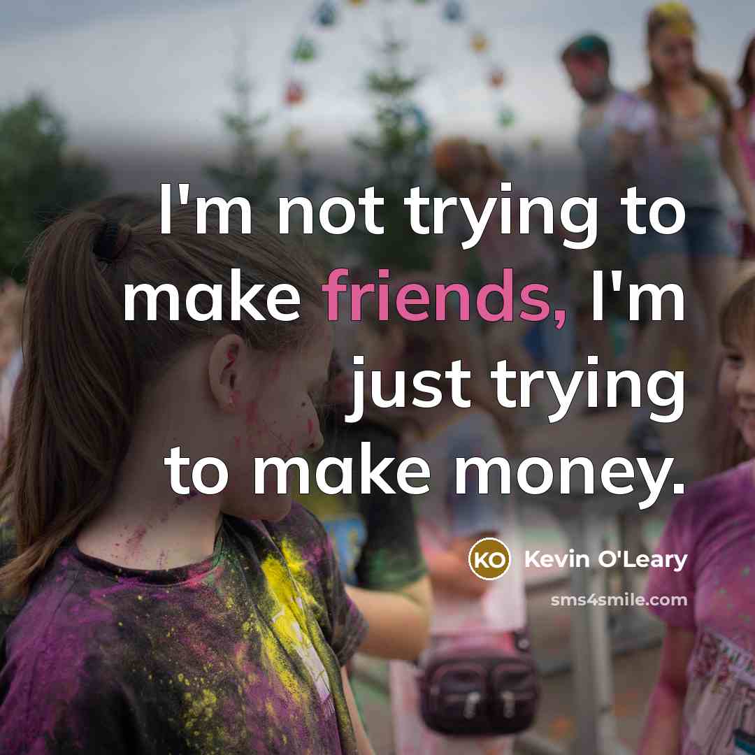 “I'm not trying to make friends, I'm just trying to…” quote by Kevin O'Leary