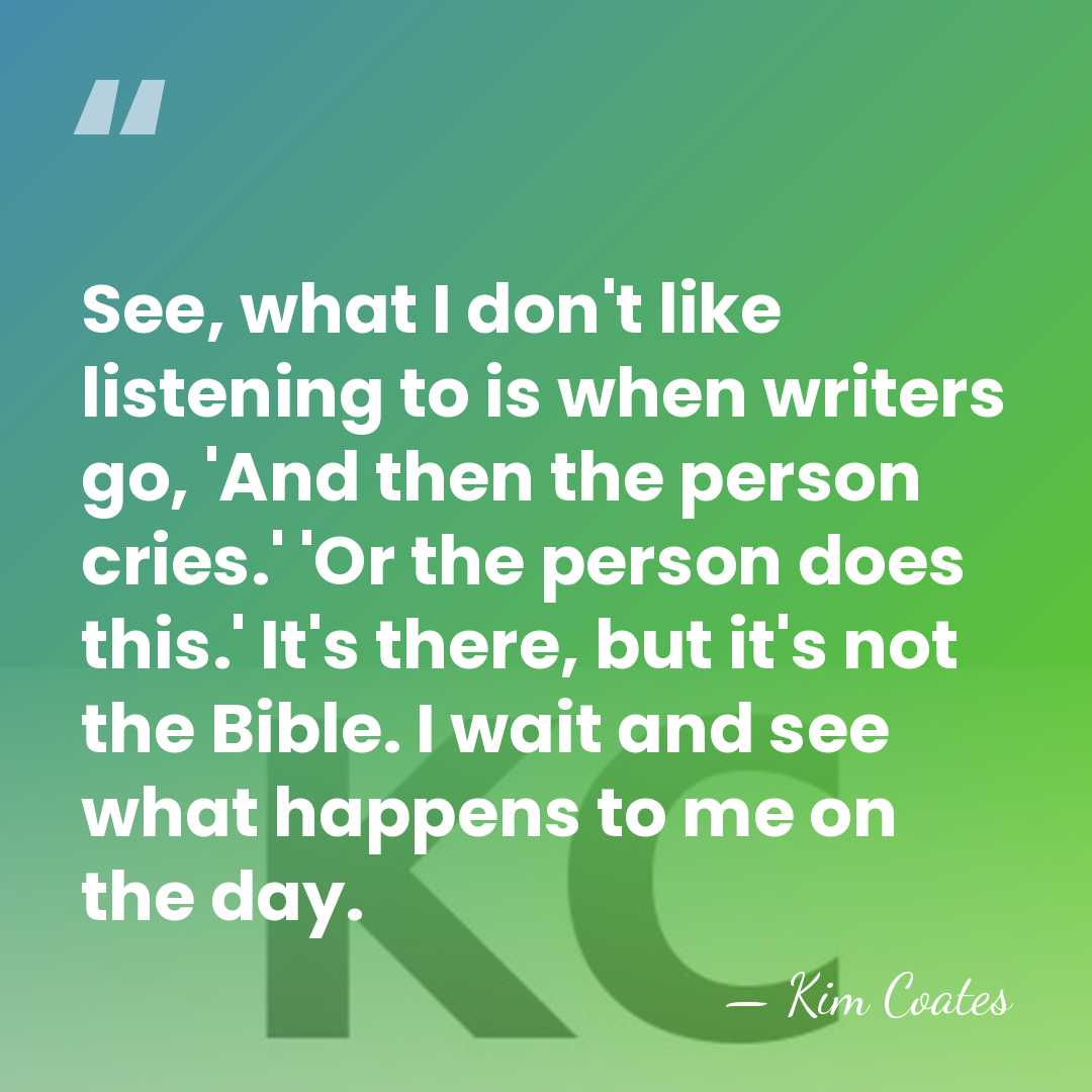 See, what I don't like listening to is when writers go, 'And&hellip; - Kim Coates