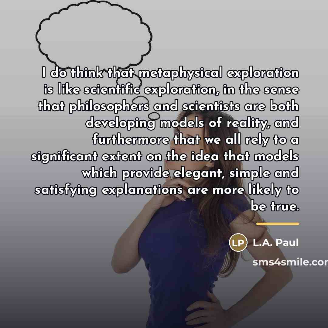 “I do think that metaphysical exploration is like scientific exploration,…” quote by L.A. Paul