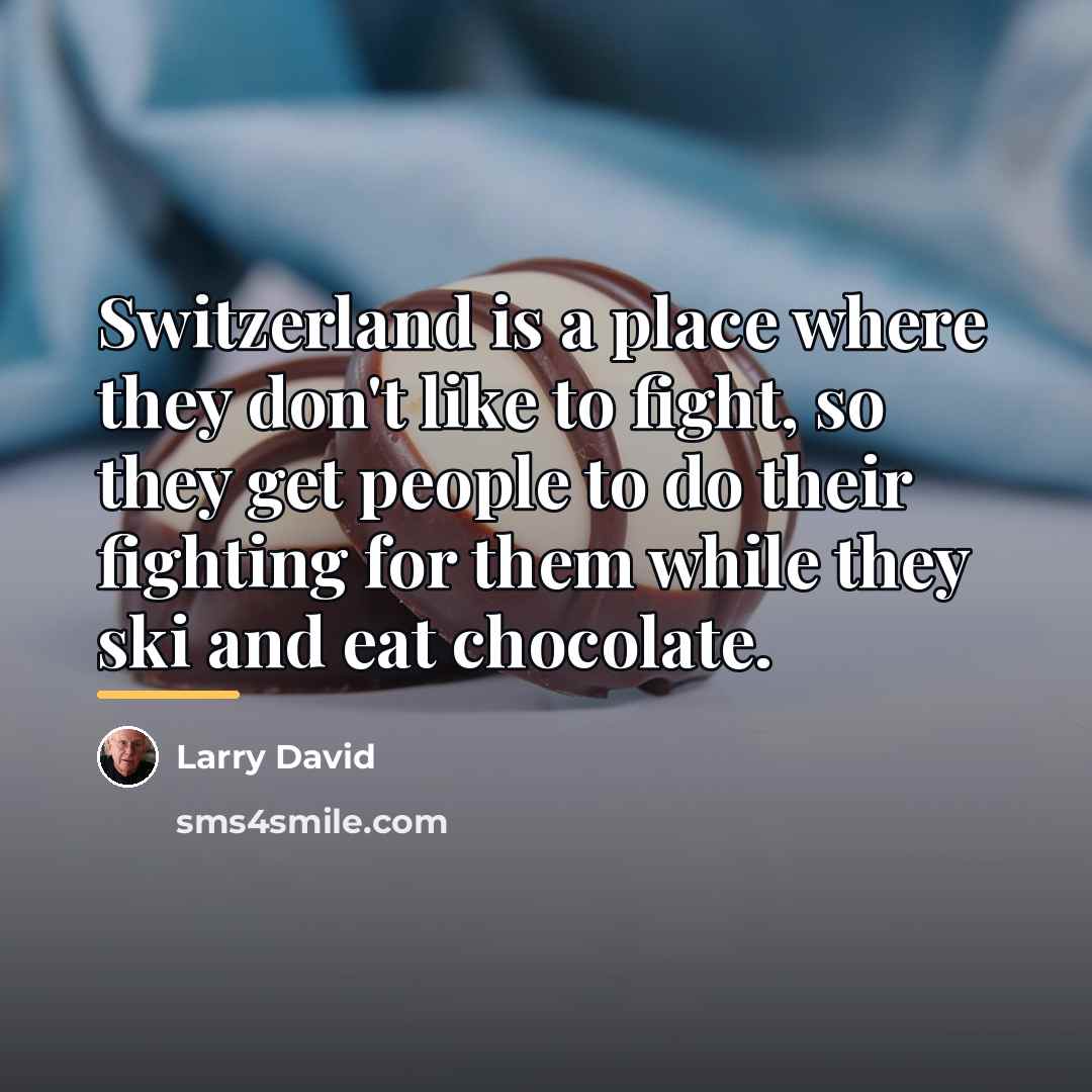 “Switzerland is a place where they don't like to fight,…” quote by Larry David