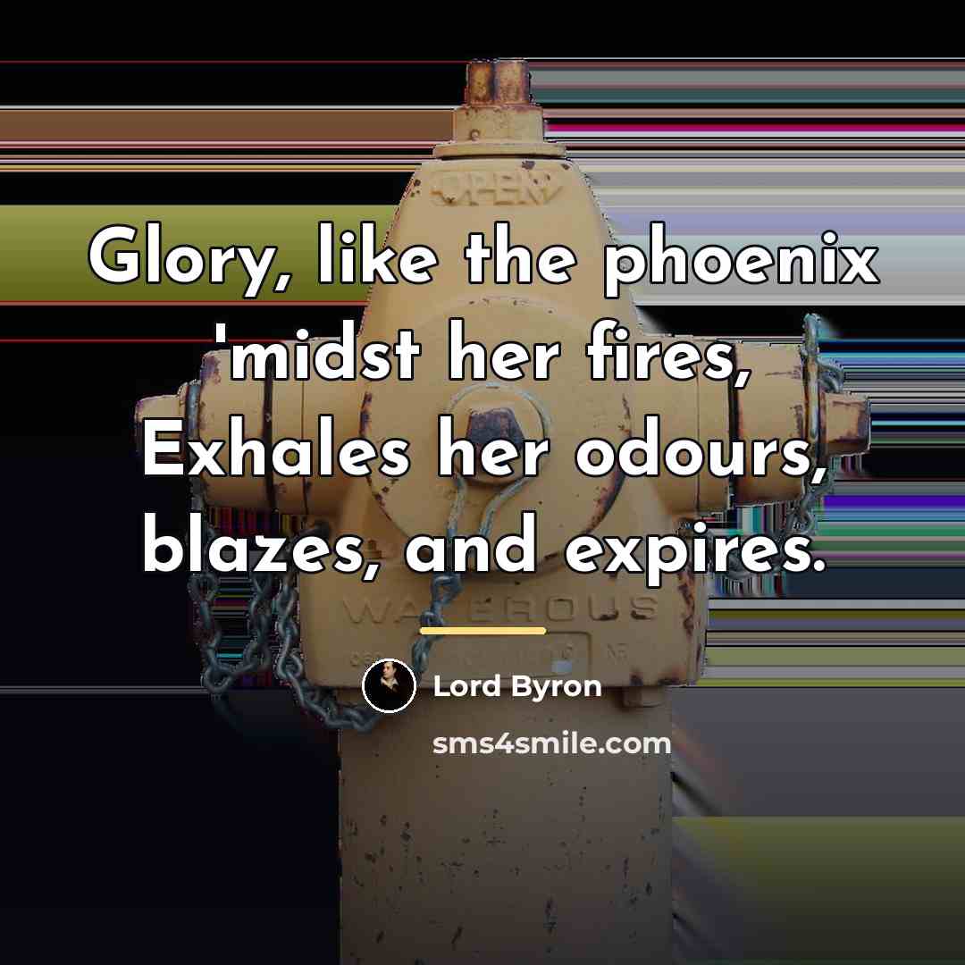 “Glory, like the phoenix 'midst her fires, Exhales her odours,…” quote by Lord Byron