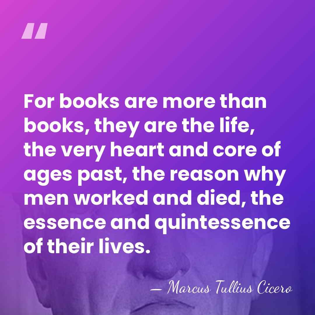 For books are more than books, they are the life, the very&hellip; - Marcus Tullius Cicero