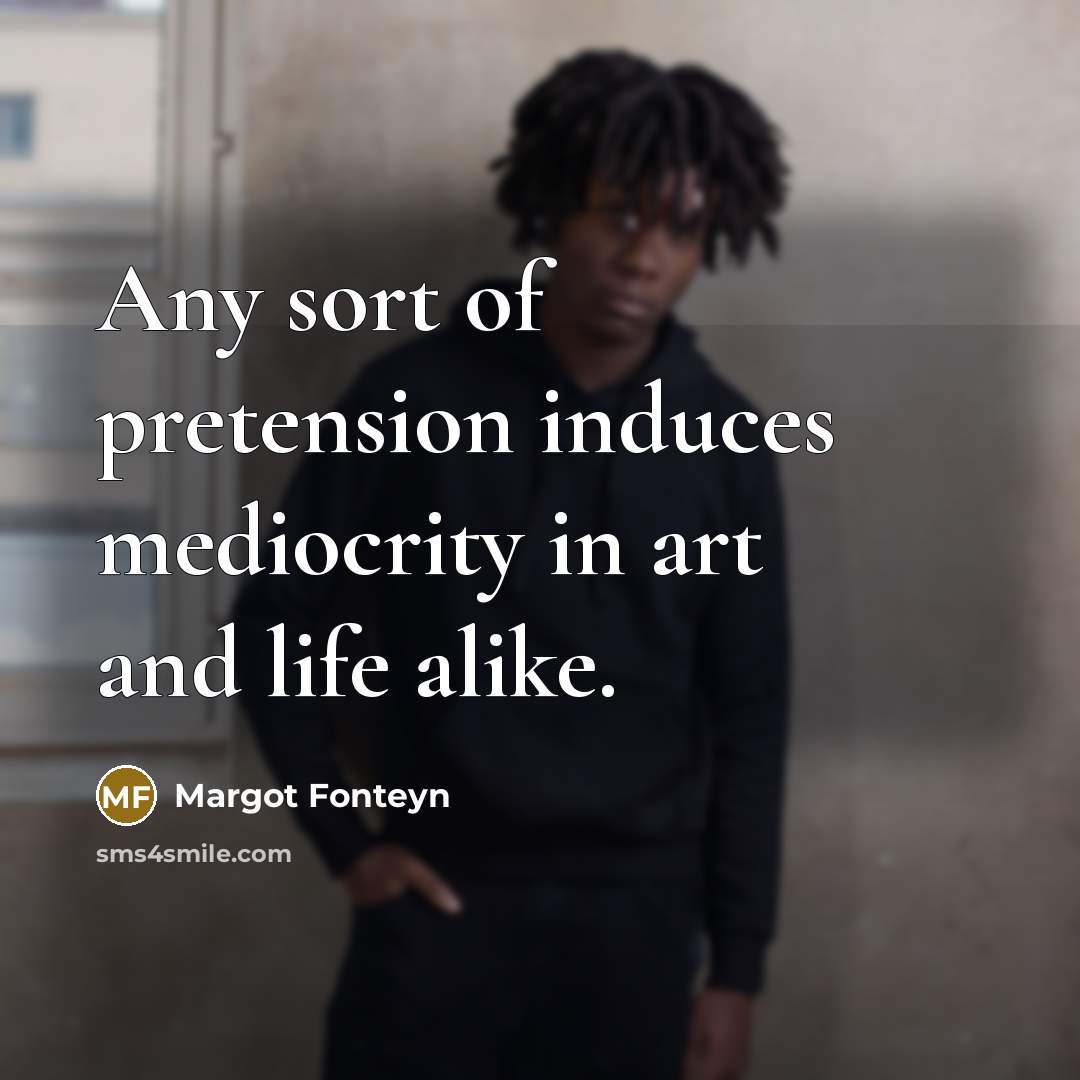 “Any sort of pretension induces mediocrity in art and life…” quote by Margot Fonteyn