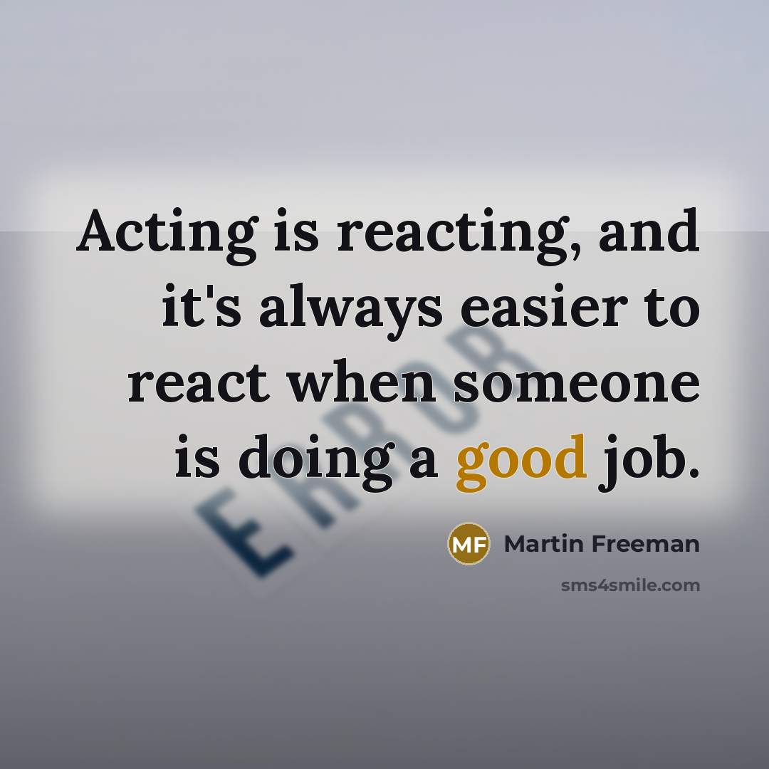 “Acting is reacting, and it's always easier to react when…” quote by Martin Freeman