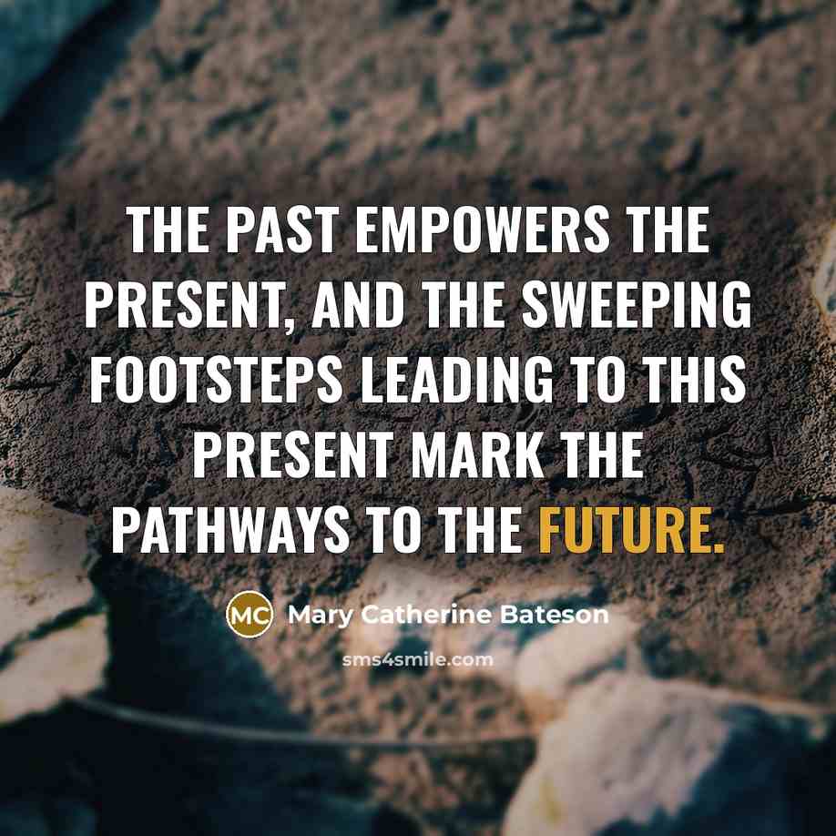 “The past empowers the present, and the sweeping footsteps leading…” quote by Mary Catherine Bateson