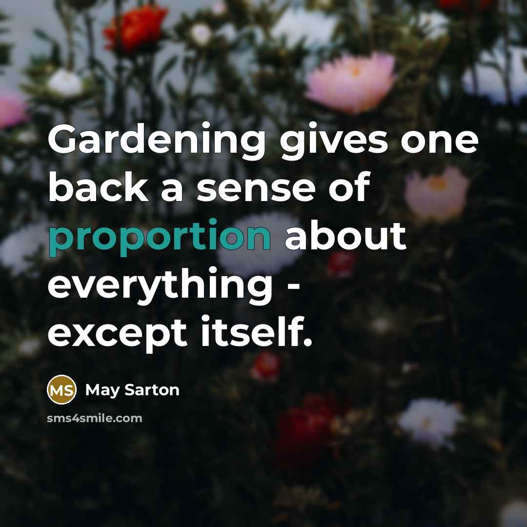 “Gardening gives one back a sense of proportion about everything…” quote by May Sarton