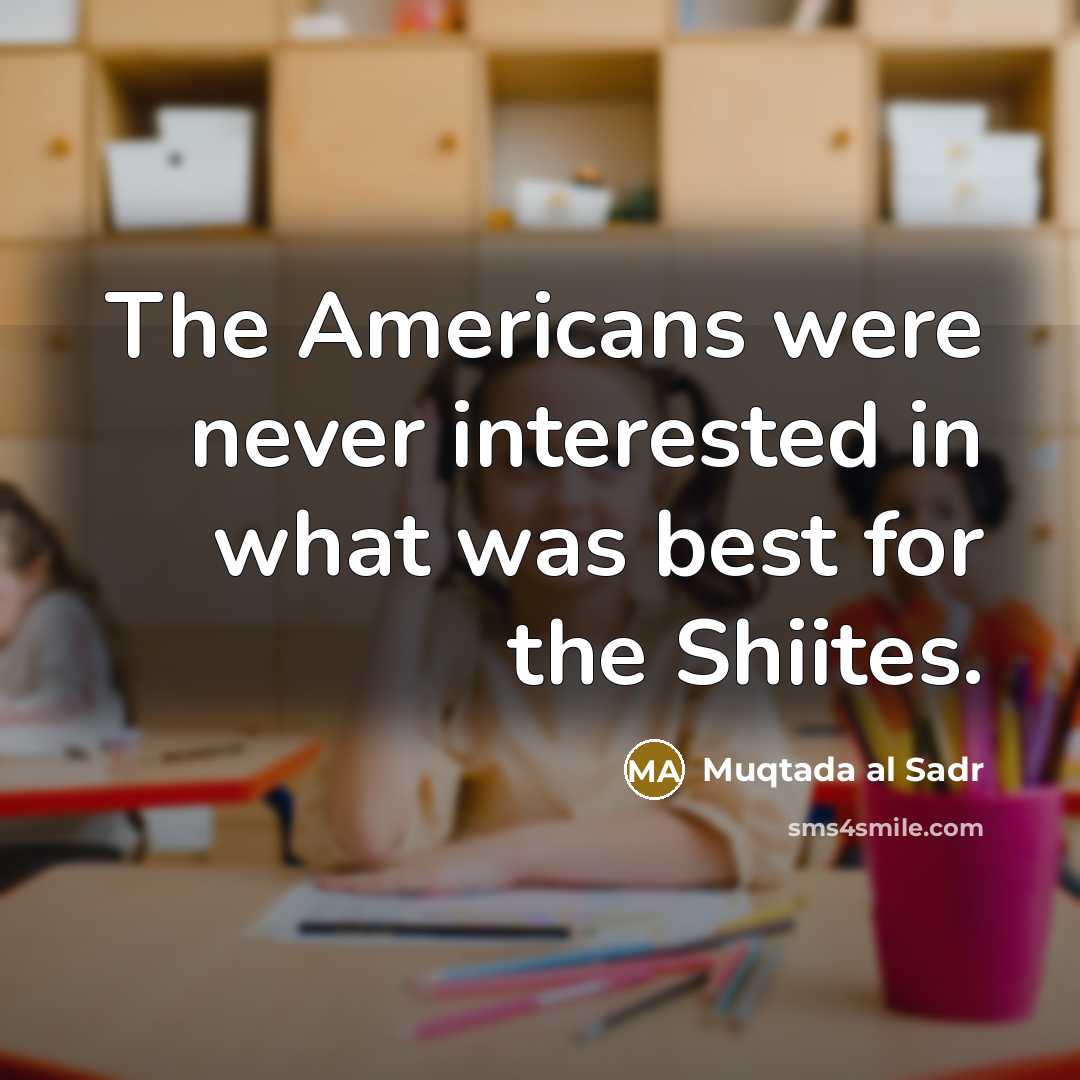 “The Americans were never interested in what was best for…” quote by Muqtada al Sadr