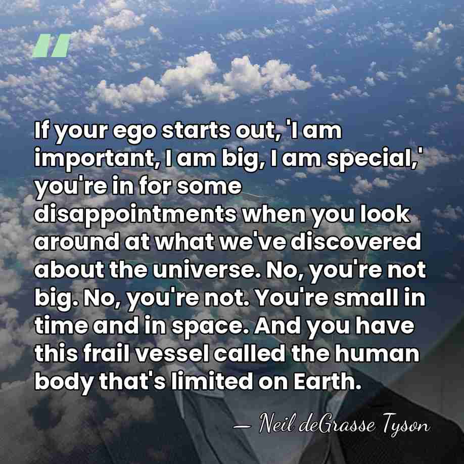 If your ego starts out, 'I am important, I am big, I&hellip; - Neil deGrasse Tyson