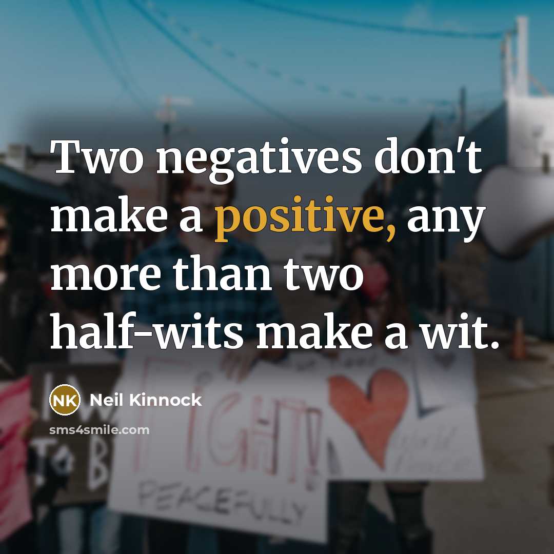 “Two negatives don't make a positive, any more than two…” quote by Neil Kinnock