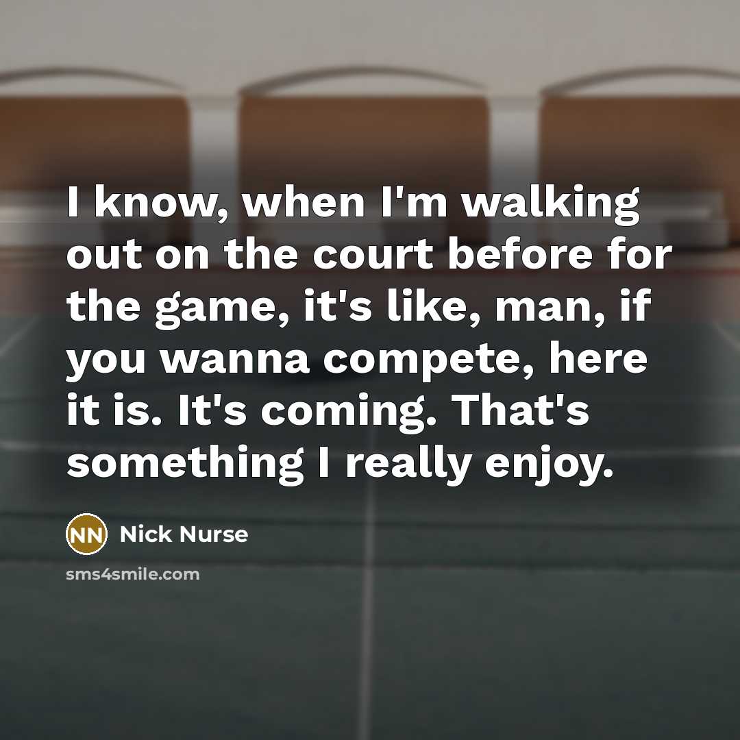 “I know, when I'm walking out on the court before…” quote by Nick Nurse