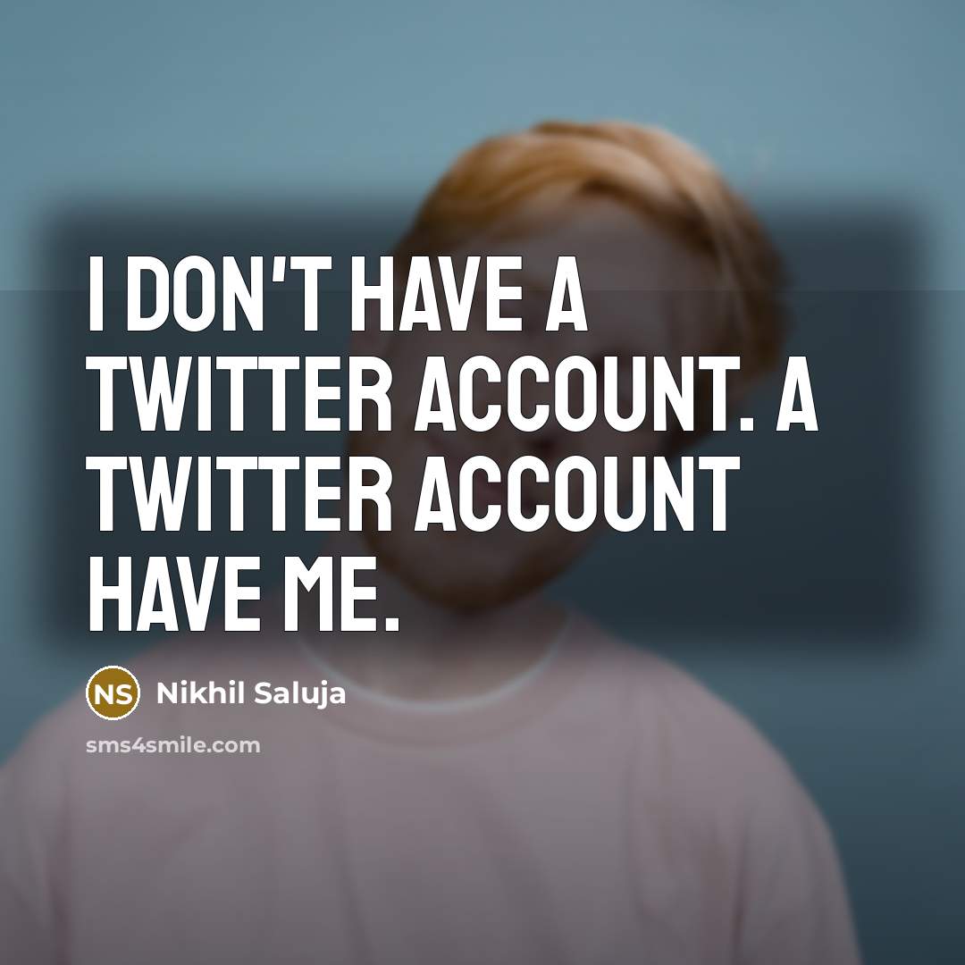 “I don't have a twitter account. A twitter account have me.” quote by Nikhil Saluja