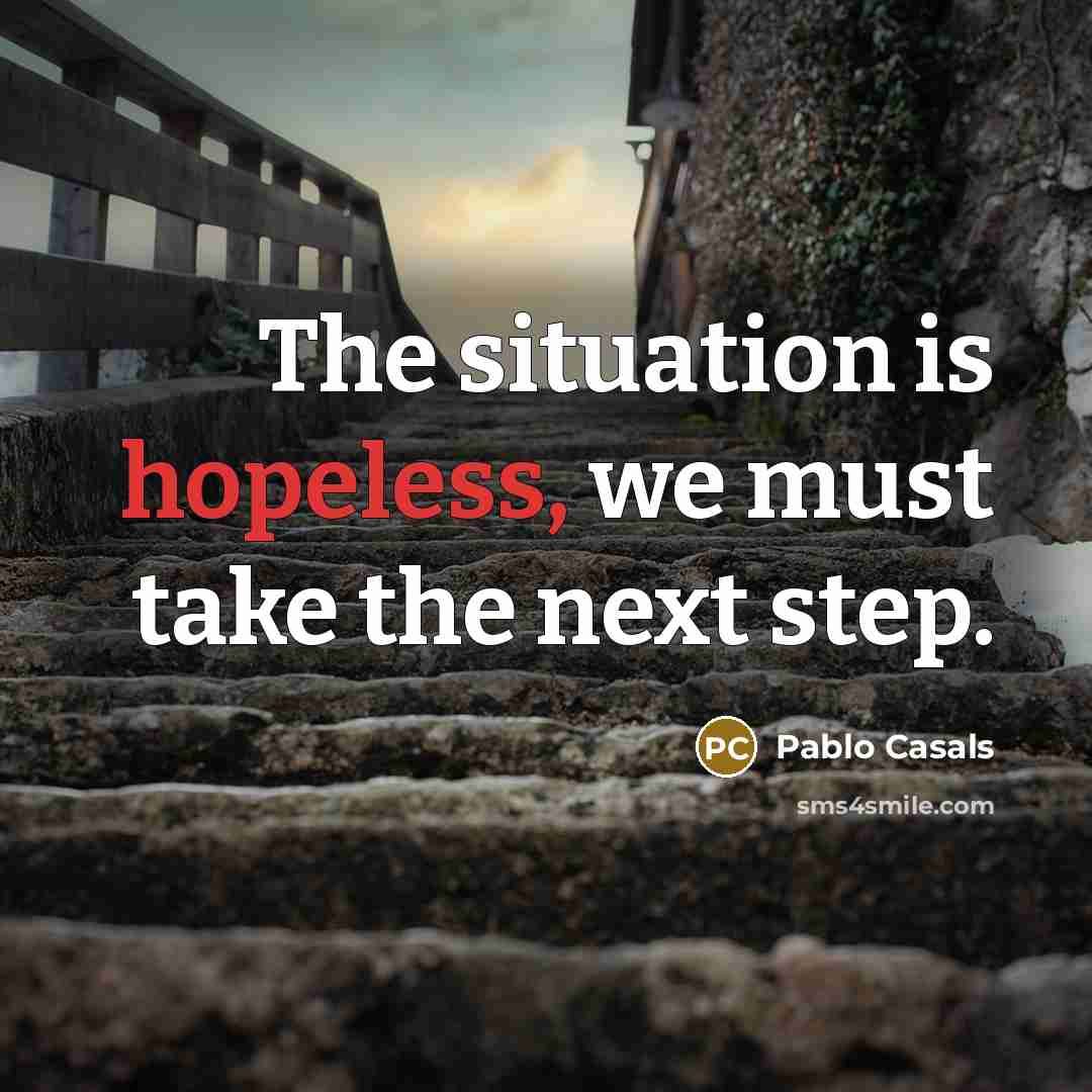 “The situation is hopeless, we must take the next step.…” quote by Pablo Casals