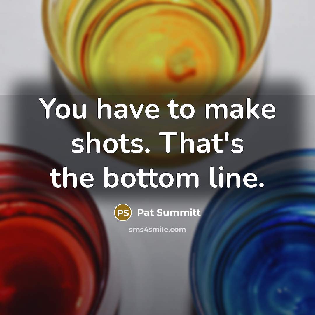 “You have to make shots. That's the bottom line.…” quote by Pat Summitt