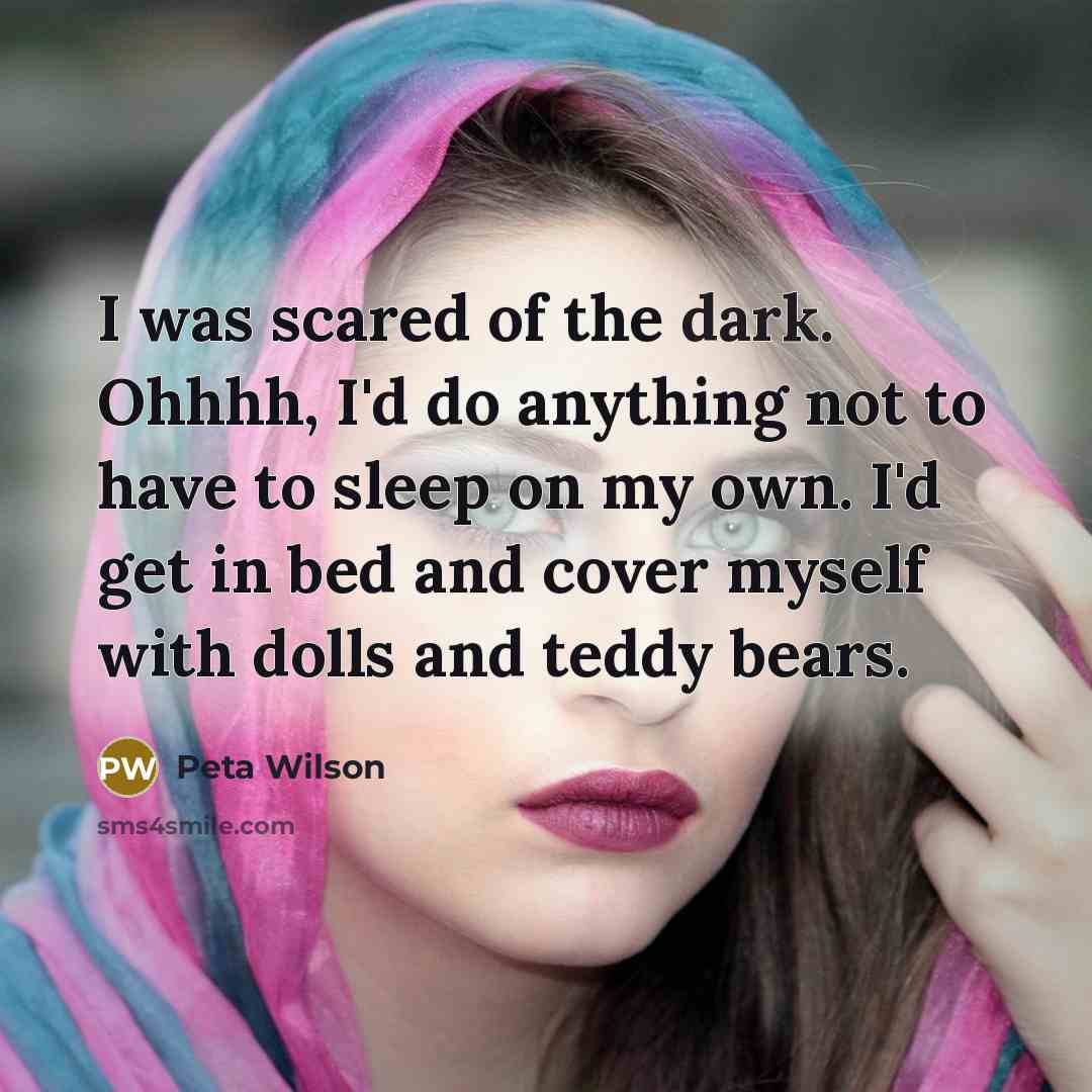 “I was scared of the dark. Ohhhh, I'd do anything…” quote by Peta Wilson