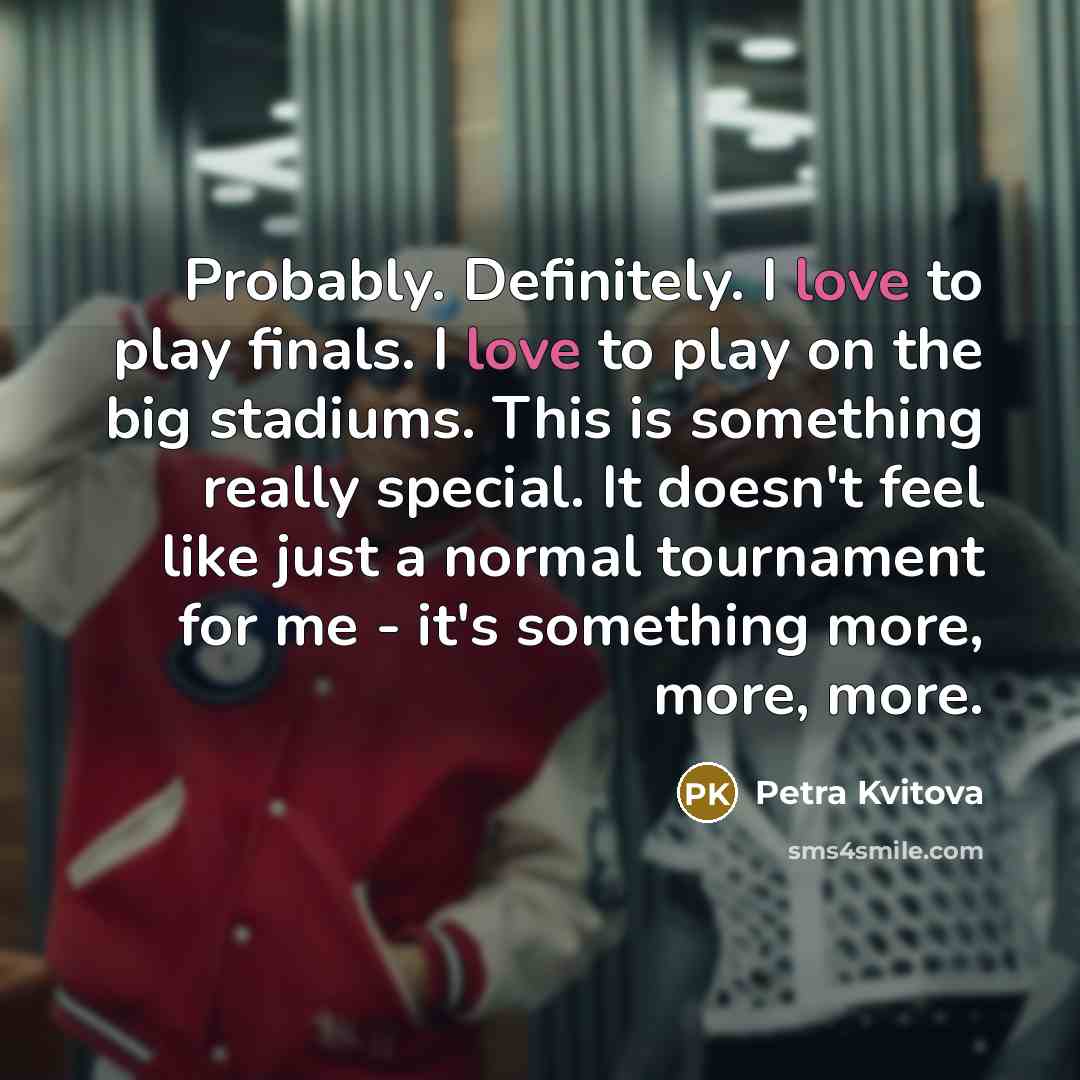 “Probably. Definitely. I love to play finals. I love to…” quote by Petra Kvitova