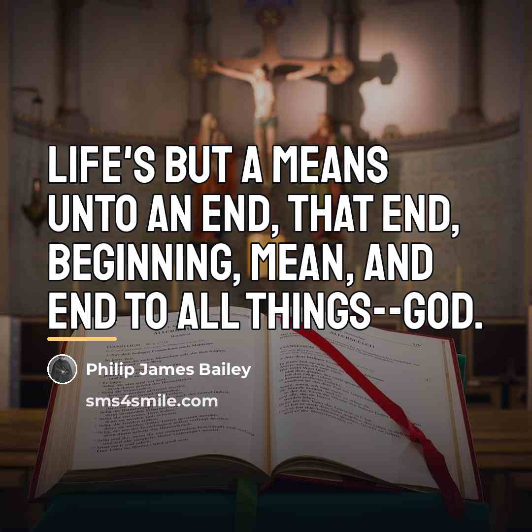 “Life's but a means unto an end, that end, Beginning,…” quote by Philip James Bailey