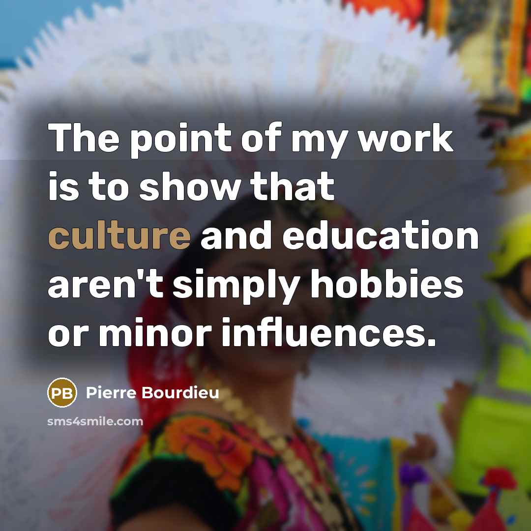 “The point of my work is to show that culture…” quote by Pierre Bourdieu