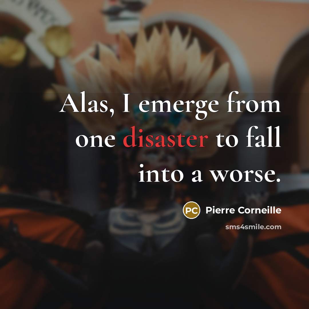 “Alas, I emerge from one disaster to fall into a…” quote by Pierre Corneille