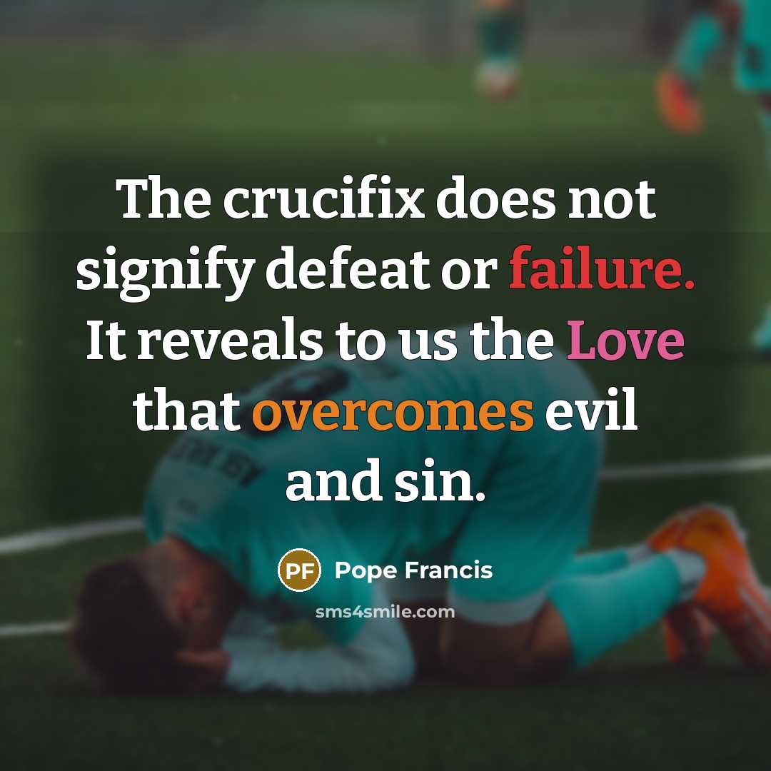 “The crucifix does not signify defeat or failure. It reveals to us the Love that overcomes evil and sin.” quote by Pope Francis