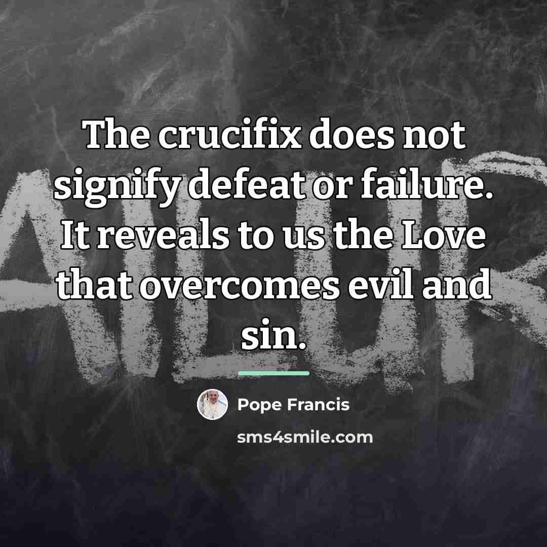 “The crucifix does not signify defeat or failure. It reveals…” quote by Pope Francis