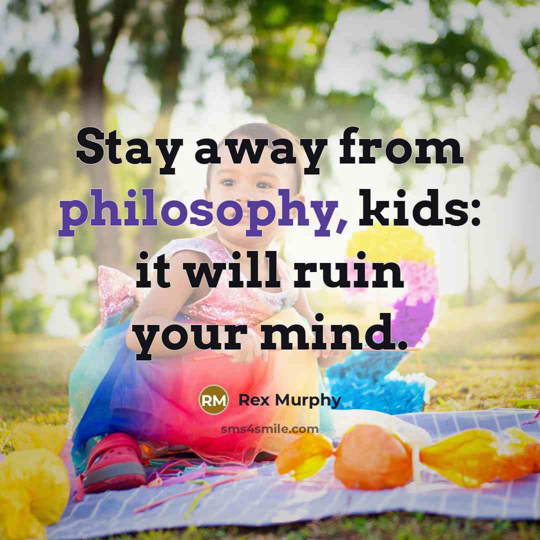 “Stay away from philosophy, kids: it will ruin your mind.…” quote by Rex Murphy