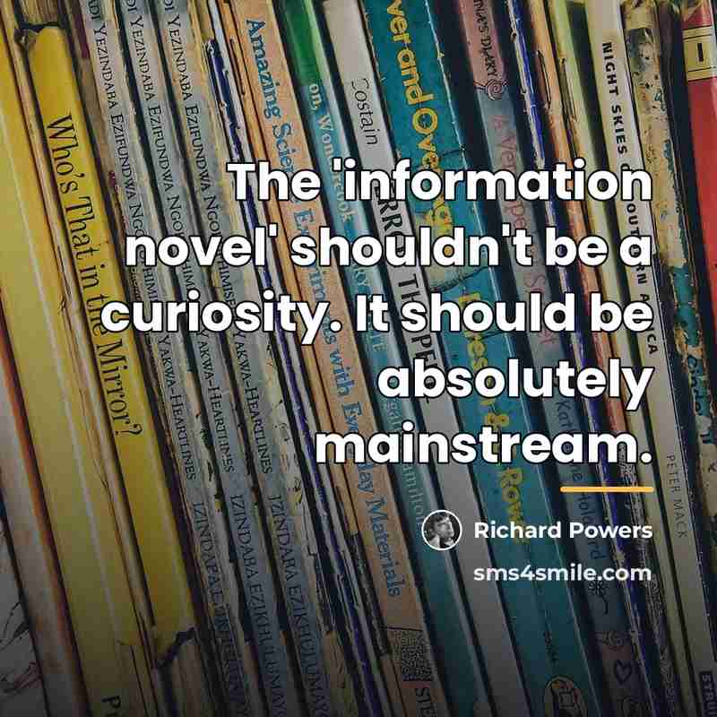 “The 'information novel' shouldn't be a curiosity. It should be…” quote by Richard Powers