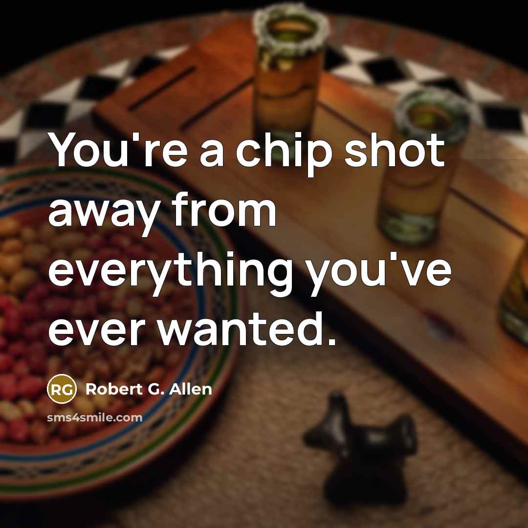 “You're a chip shot away from everything you've ever wanted.…” quote by Robert G. Allen